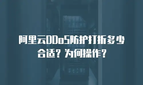 阿里云DDoS防护打折多少合适？为何操作？
