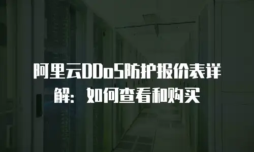阿里云DDoS防护报价表详解：如何查看和购买
