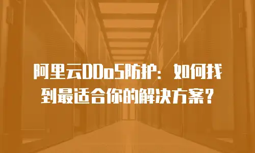 阿里云DDoS防护：如何找到最适合你的解决方案？