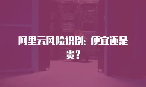 阿里云风险识别: 便宜还是贵?
