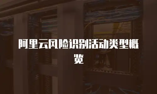 阿里云风险识别活动类型概览