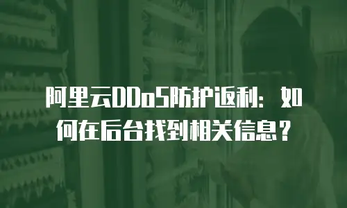 阿里云DDoS防护返利：如何在后台找到相关信息？