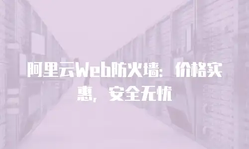 阿里云Web防火墙：价格实惠，安全无忧