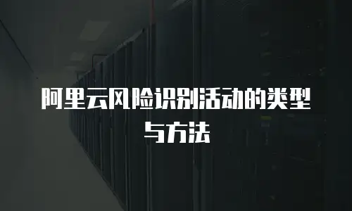阿里云风险识别活动的类型与方法