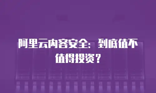阿里云内容安全：到底值不值得投资？