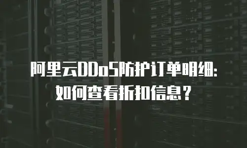 阿里云DDoS防护订单明细：如何查看折扣信息？