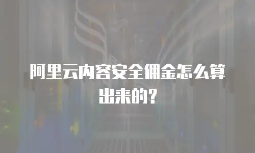 阿里云内容安全佣金怎么算出来的？