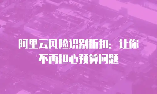 阿里云风险识别折扣：让你不再担心预算问题