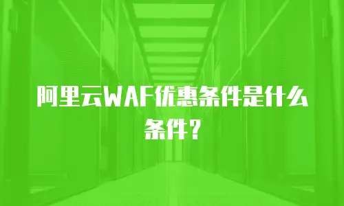 阿里云WAF优惠条件是什么条件？