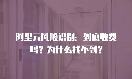 阿里云风险识别：到底收费吗？为什么找不到？
