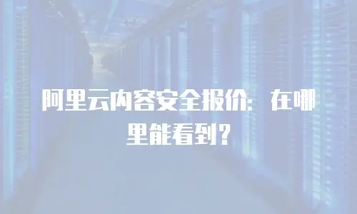 阿里云内容安全报价：在哪里能看到？