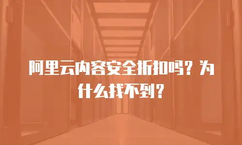 阿里云内容安全折扣吗？为什么找不到？