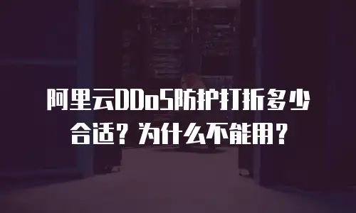 阿里云DDoS防护打折多少合适？为什么不能用？