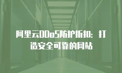阿里云DDoS防护折扣：打造安全可靠的网站