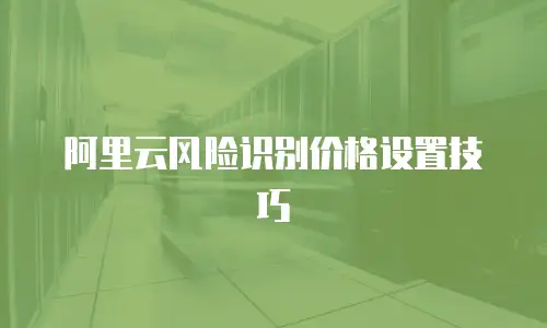 阿里云风险识别价格设置技巧