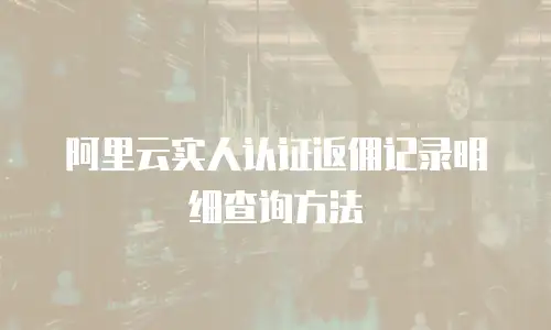 阿里云实人认证返佣记录明细查询方法