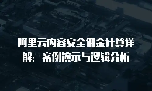 阿里云内容安全佣金计算详解：案例演示与逻辑分析