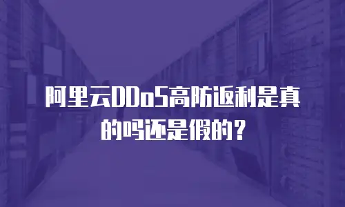 阿里云DDoS高防返利是真的吗还是假的？