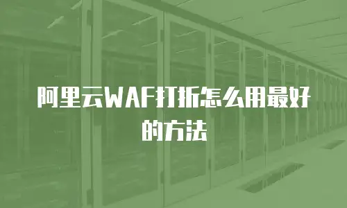 阿里云WAF打折怎么用最好的方法
