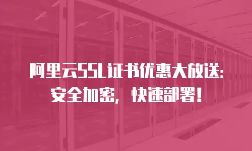 阿里云SSL证书优惠大放送：安全加密，快速部署！