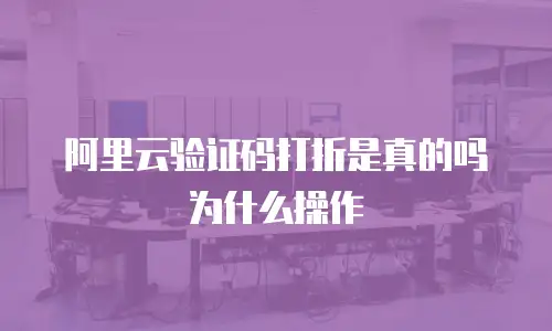 阿里云验证码打折是真的吗为什么操作