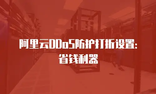 阿里云DDoS防护打折设置：省钱利器