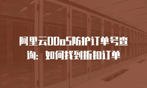 阿里云DDoS防护订单号查询：如何找到折扣订单