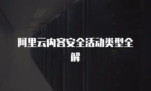 阿里云内容安全活动类型全解