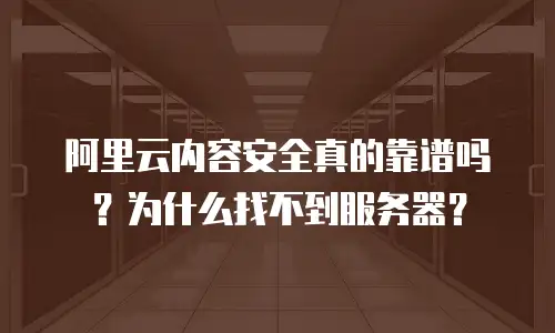 阿里云内容安全真的靠谱吗？为什么找不到服务器？