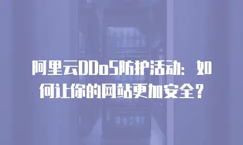 阿里云DDoS防护活动：如何让你的网站更加安全？