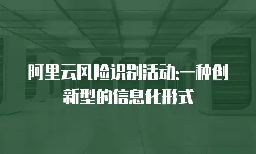 阿里云风险识别活动:一种创新型的信息化形式