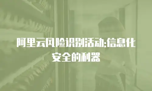 阿里云风险识别活动:信息化安全的利器