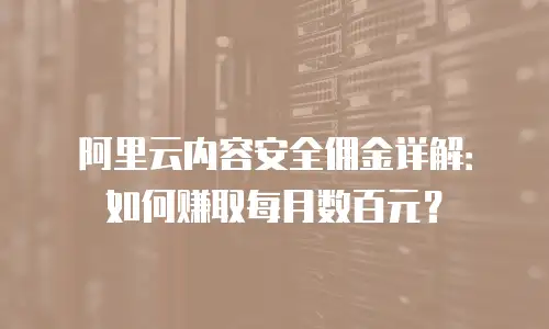 阿里云内容安全佣金详解：如何赚取每月数百元？