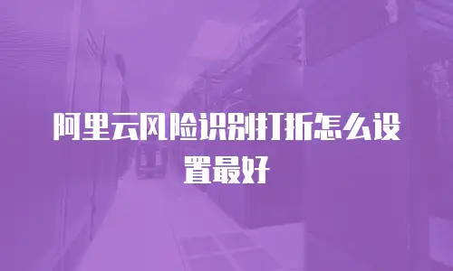 阿里云风险识别打折怎么设置最好