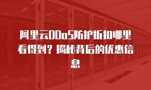 阿里云DDoS防护折扣哪里看得到？揭秘背后的优惠信息