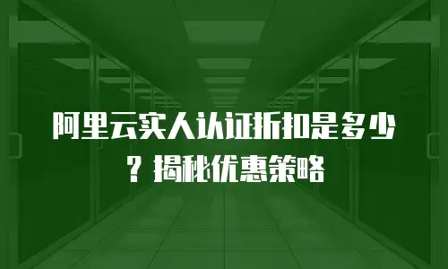 阿里云实人认证折扣是多少？揭秘优惠策略