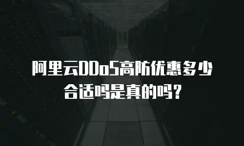 阿里云DDoS高防优惠多少合适吗是真的吗？