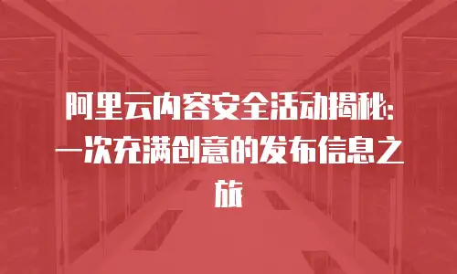 阿里云内容安全活动揭秘：一次充满创意的发布信息之旅