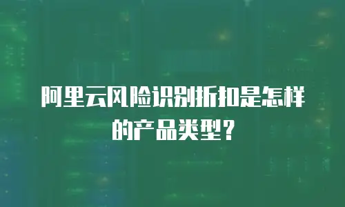 阿里云风险识别折扣是怎样的产品类型？