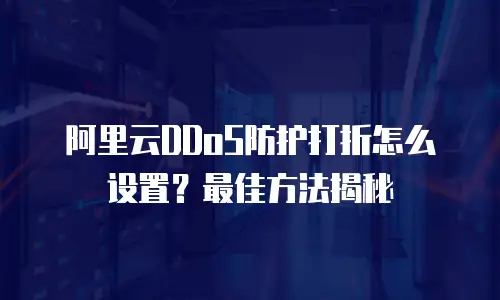 阿里云DDoS防护打折怎么设置？最佳方法揭秘