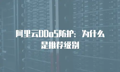 阿里云DDoS防护：为什么是推荐级别