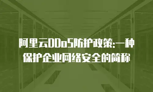 阿里云DDoS防护政策:一种保护企业网络安全的简称