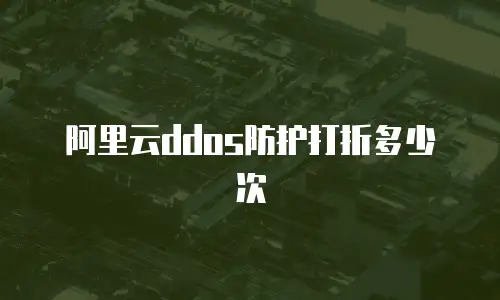 阿里云ddos防护打折多少次