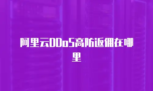 阿里云DDoS高防返佣在哪里