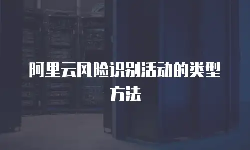 阿里云风险识别活动的类型方法