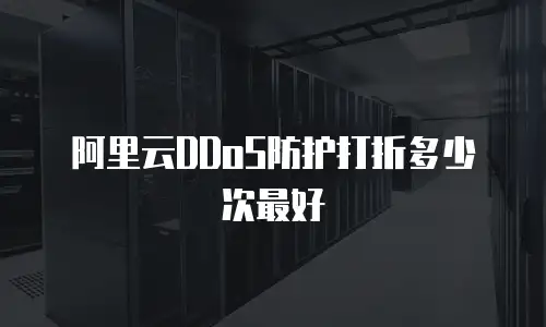 阿里云DDoS防护打折多少次最好