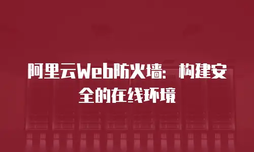 阿里云Web防火墙：构建安全的在线环境