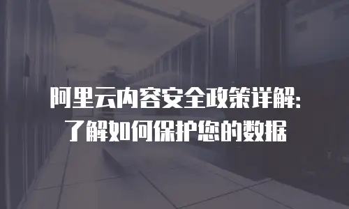 阿里云内容安全政策详解：了解如何保护您的数据