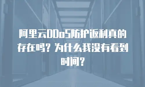 阿里云DDoS防护返利真的存在吗？为什么我没有看到时间？