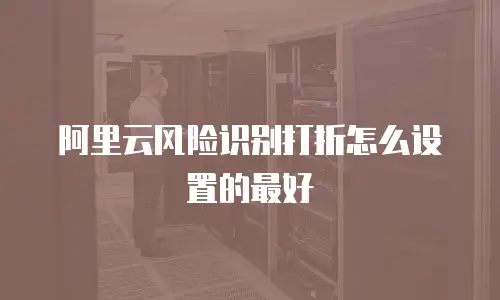 阿里云风险识别打折怎么设置的最好